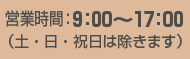 営業時間：9:00〜17:00
（土・日・祝日は除きます）